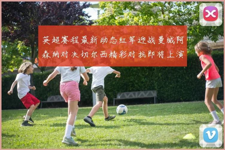 英超赛程最新动态红军迎战曼城阿森纳对决切尔西精彩对抗即将上演