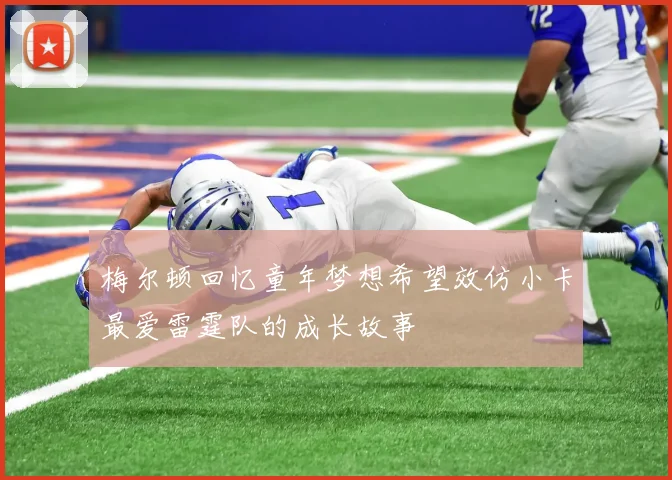 梅尔顿回忆童年梦想希望效仿小卡最爱雷霆队的成长故事