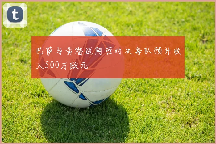 巴萨与黄潜迈阿密对决每队预计收入500万欧元