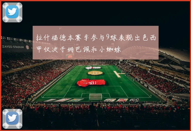 拉什福德本赛季参与9球表现出色西甲仅次于姆巴佩和小蜘蛛