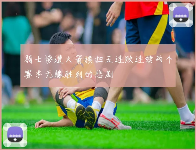 骑士惨遭火箭横扫五连败连续两个赛季无缘胜利的悲剧