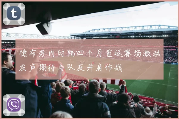 德布劳内时隔四个月重返赛场激动发声期待与队友并肩作战