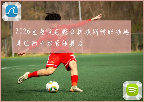 2026金童奖前瞻分析埃斯特旺领跑库巴西卡尔紧随其后
